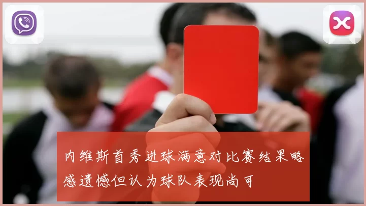 内维斯首秀进球满意对比赛结果略感遗憾但认为球队表现尚可