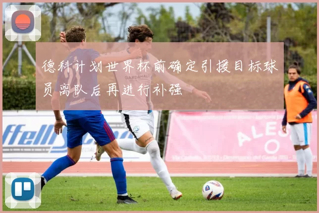 德科计划世界杯前确定引援目标球员离队后再进行补强