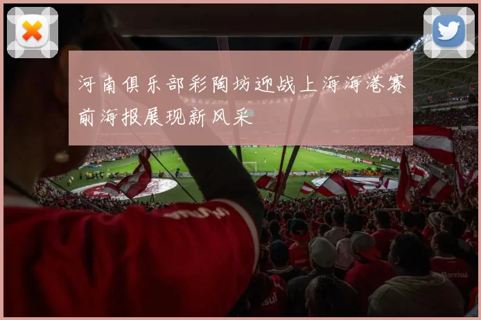 河南俱乐部彩陶坊迎战上海海港赛前海报展现新风采